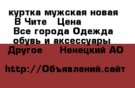 куртка мужская новая. В Чите › Цена ­ 2 000 - Все города Одежда, обувь и аксессуары » Другое   . Ненецкий АО